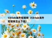 tiktok海外短视频（tiktok海外短视频怎么下载）