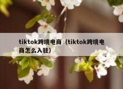 tiktok跨境电商（tiktok跨境电商怎么入驻）