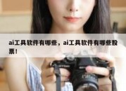 ai工具软件有哪些，ai工具软件有哪些股票！