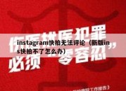 instagram快拍无法评论（新版ins快拍不了怎么办）