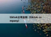 tiktok公司全称（tiktok company）