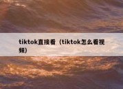 tiktok直接看（tiktok怎么看视频）