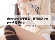 deepseek能干什么，医院接入deepseek能干什么！