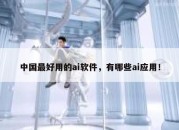 中国最好用的ai软件，有哪些ai应用！