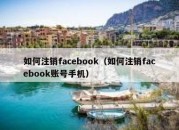 如何注销facebook（如何注销facebook账号手机）