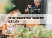 instagram评论限制（ins限制评论怎么办）