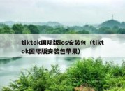 tiktok国际版ios安装包（tiktok国际版安装包苹果）