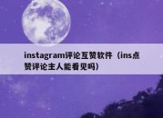 instagram评论互赞软件（ins点赞评论主人能看见吗）