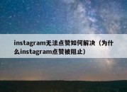 instagram无法点赞如何解决（为什么instagram点赞被阻止）