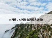 ai问诊，Ai问诊先药后方案例！