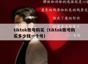 tiktok账号购买（tiktok账号购买多少钱一个号）