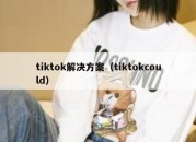 tiktok解决方案（tiktokcould）