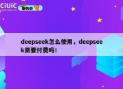 deepseek怎么使用，deepseek需要付费吗！