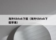 海外tiktok下载（海外tiktok下载苹果）