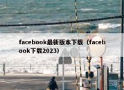 facebook最新版本下载（facebook下载2023）