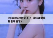 instagram评论不了（ins评论突然看不到了）