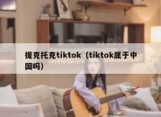 提克托克tiktok（tiktok属于中国吗）