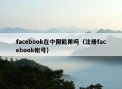 facebook在中国能用吗（注册facebook帐号）