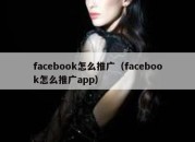 facebook怎么推广（facebook怎么推广app）