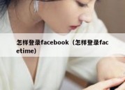 怎样登录facebook（怎样登录facetime）