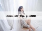deepseek能干什么，deep科技！