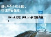 tiktok代理（tiktok代理服务器）