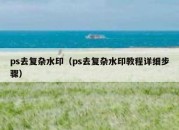 ps去复杂水印（ps去复杂水印教程详细步骤）