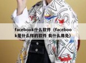 facebook什么软件（facebook是什么样的软件 有什么用处）