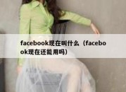 facebook现在叫什么（facebook现在还能用吗）