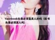 facebook头像必须是真人的吗（脸书头像必须真人吗）