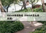 tiktok带货教程（tiktok怎么找货源）