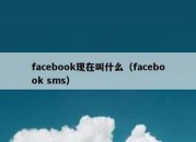 facebook现在叫什么（facebook sms）