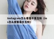 Instagram怎么看是不是互粉（ins怎么查看是否互粉）