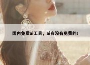 国内免费ai工具，ai有没有免费的！