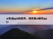 ai生成ppt的软件，如何用ai制作ppt！