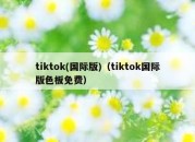 tiktok(国际版)（tiktok国际版色板免费）