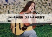 tiktok中国版（TikTok中国版下载）