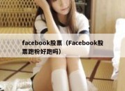 facebook股票（Facebook股票跑粉好跑吗）