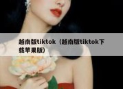 越南版tiktok（越南版tiktok下载苹果版）