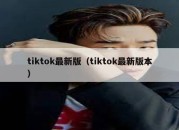 tiktok最新版（tiktok最新版本）