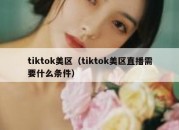 tiktok美区（tiktok美区直播需要什么条件）