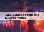 instagram为什么点赞被限制（为什么ins点赞操作被阻止）