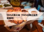 tiktok独立站（tiktok独立站开店骗局）