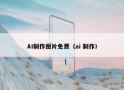 AI制作图片免费（ai 制作）