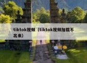 tiktok视频（tiktok视频加载不出来）