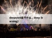 deepseek能干什么，deep learning！