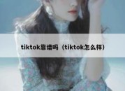 tiktok靠谱吗（tiktok怎么样）