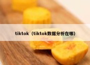 tiktok（tiktok数据分析在哪）