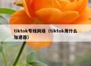 tiktok专线网络（tiktok用什么加速器）