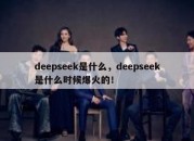 deepseek是什么，deepseek是什么时候爆火的！